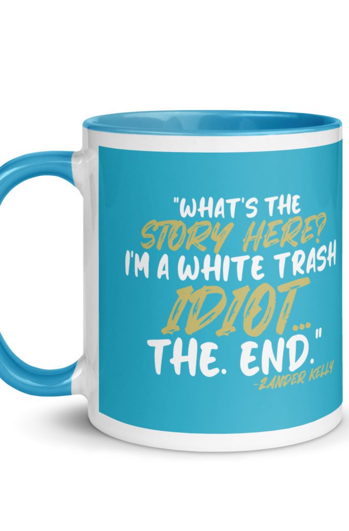 What's the story? I'm a white trash idiot, the end -Zander Kelly, Joe Dirt Mug with Color Inside