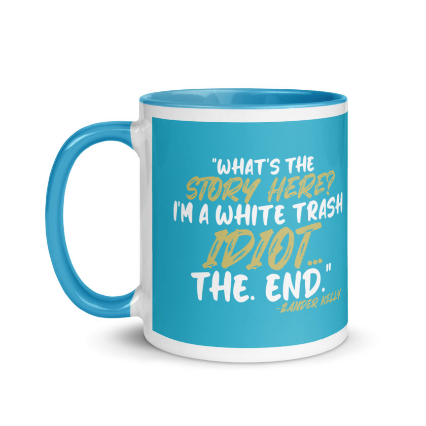 What's the story? I'm a white trash idiot, the end -Zander Kelly, Joe Dirt Mug with Color Inside