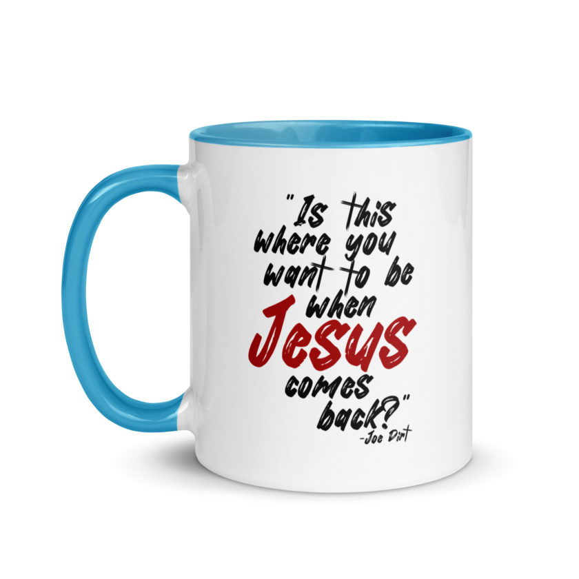 Is this where you want to be When Jesus comes back? -Joe Dirt  Mug with Color Inside - Image 21