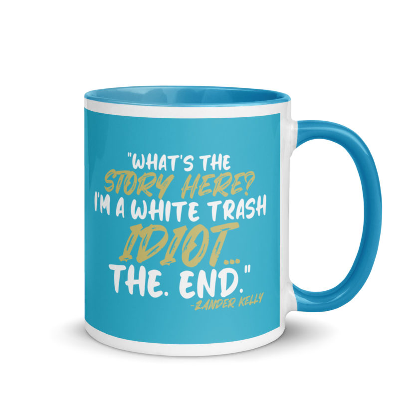 What's the story? I'm a white trash idiot, the end -Zander Kelly, Joe Dirt Mug with Color Inside - Image 20