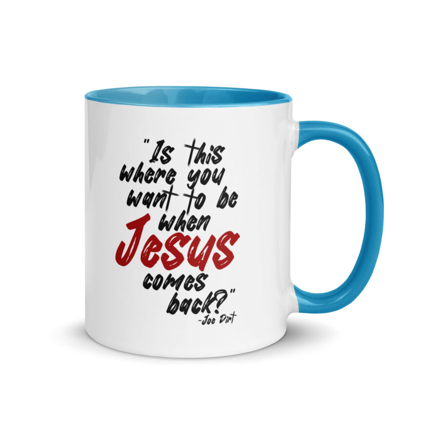 Is this where you want to be When Jesus comes back? -Joe Dirt  Mug with Color Inside - Image 19