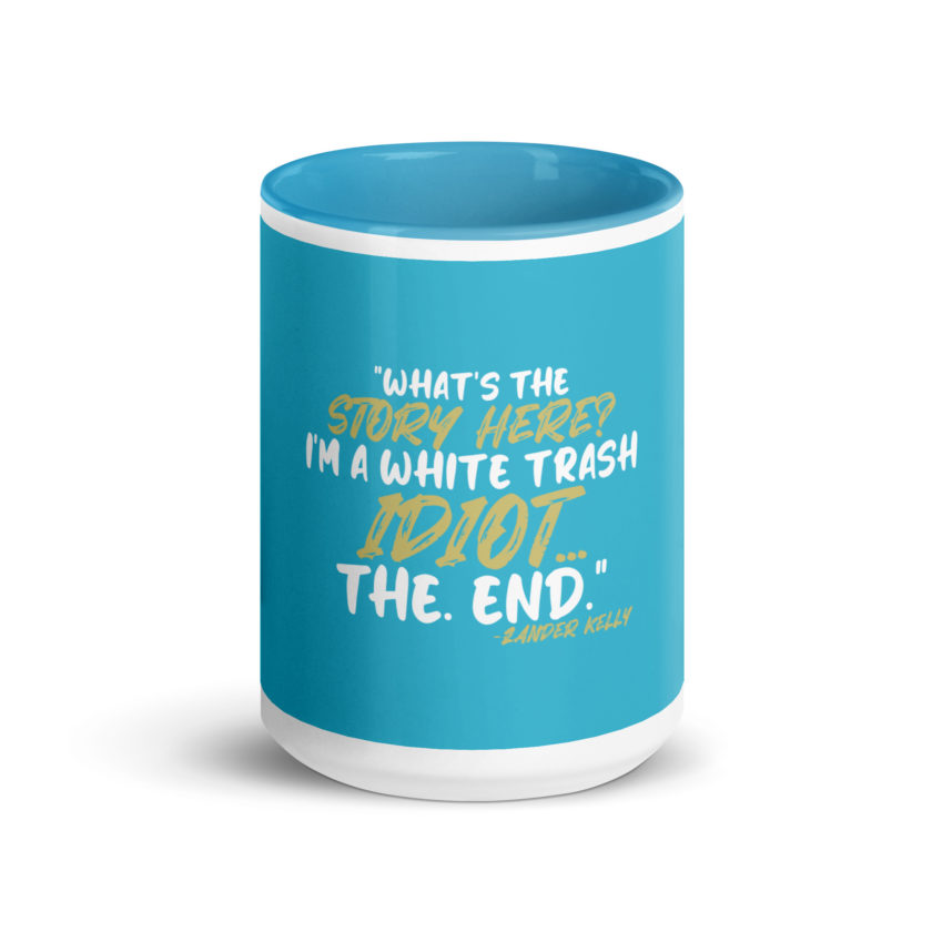 What's the story? I'm a white trash idiot, the end -Zander Kelly, Joe Dirt Mug with Color Inside - Image 23