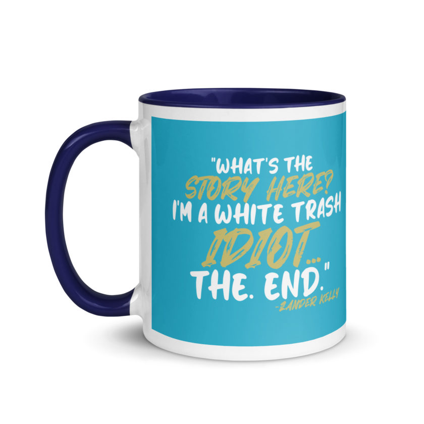 What's the story? I'm a white trash idiot, the end -Zander Kelly, Joe Dirt Mug with Color Inside - Image 10