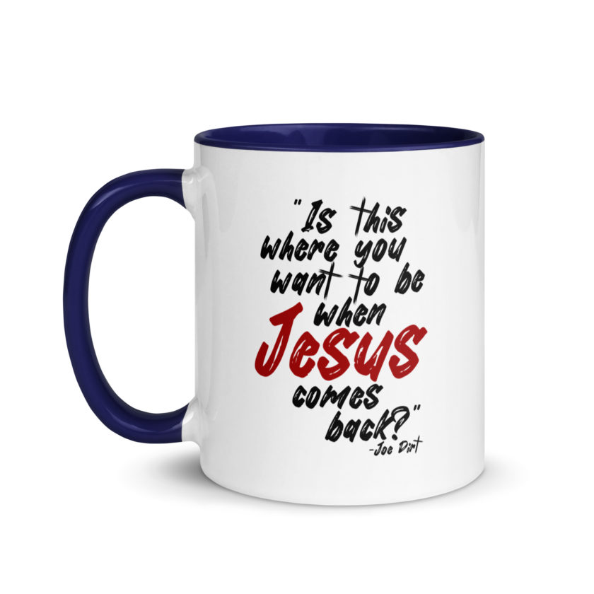 Is this where you want to be When Jesus comes back? -Joe Dirt  Mug with Color Inside - Image 10