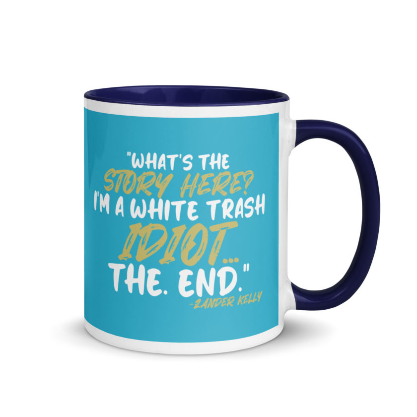 What's the story? I'm a white trash idiot, the end -Zander Kelly, Joe Dirt Mug with Color Inside - Image 8