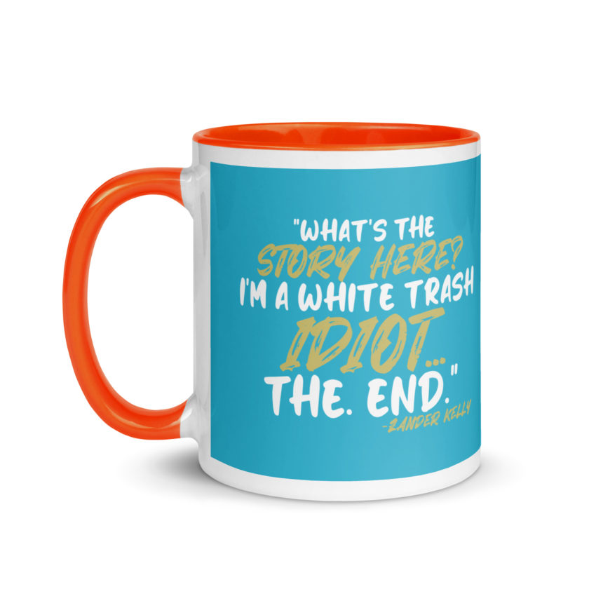 What's the story? I'm a white trash idiot, the end -Zander Kelly, Joe Dirt Mug with Color Inside - Image 19