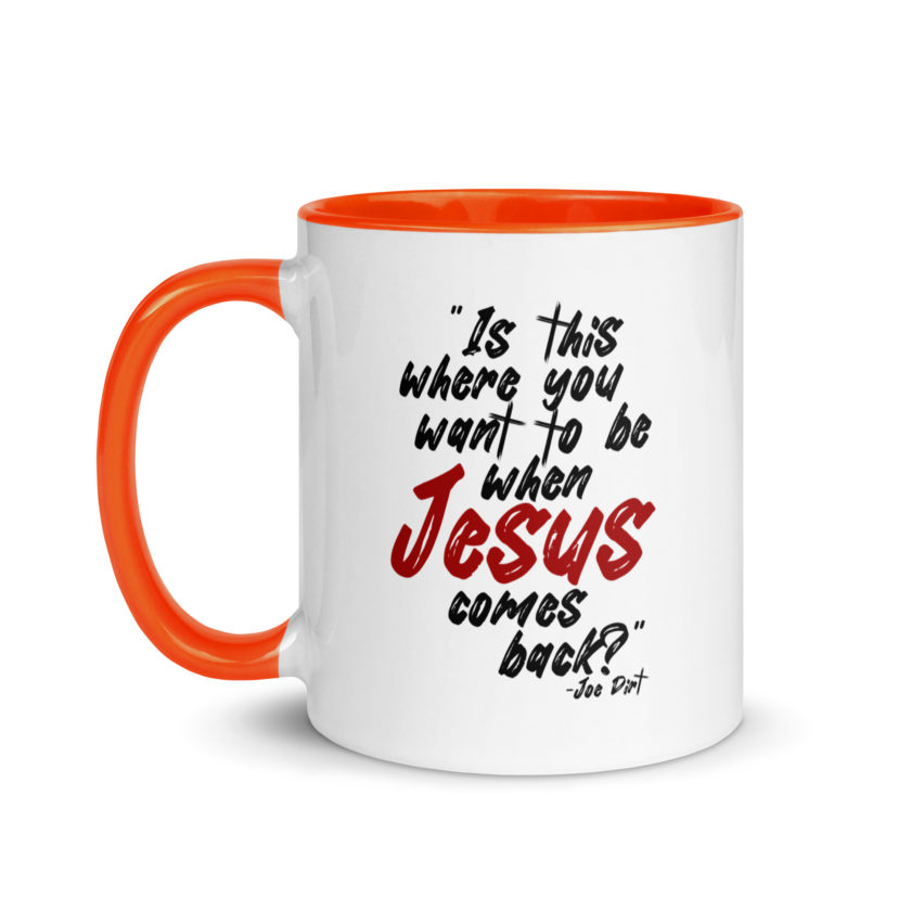 Is this where you want to be When Jesus comes back? -Joe Dirt  Mug with Color Inside - Image 18