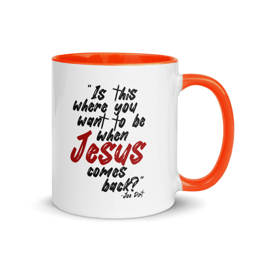 Is this where you want to be When Jesus comes back? -Joe Dirt  Mug with Color Inside - Image 16