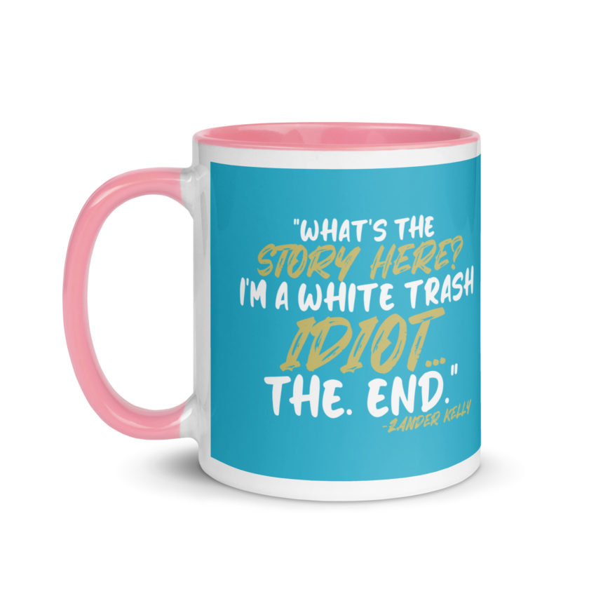 What's the story? I'm a white trash idiot, the end -Zander Kelly, Joe Dirt Mug with Color Inside - Image 27