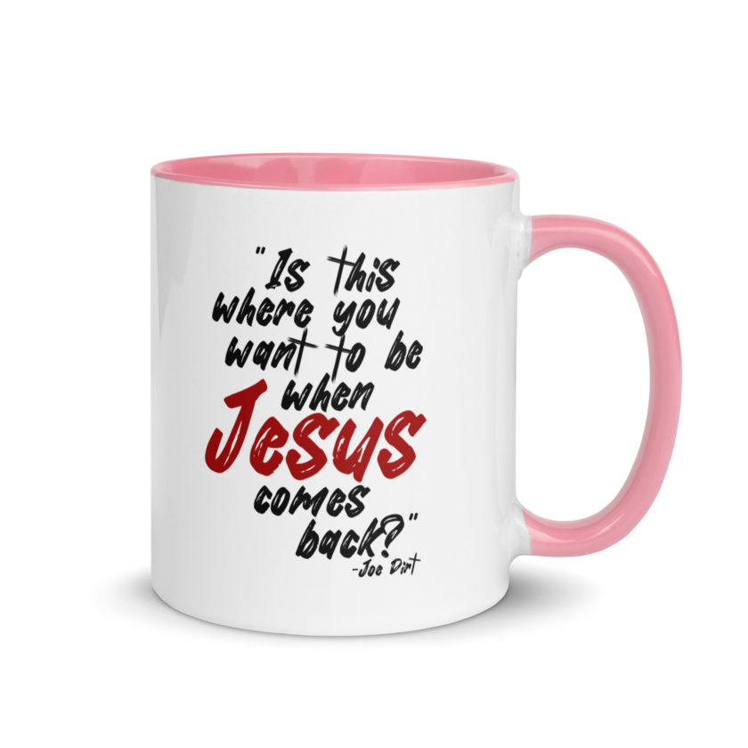 Is this where you want to be When Jesus comes back? -Joe Dirt  Mug with Color Inside - Image 25