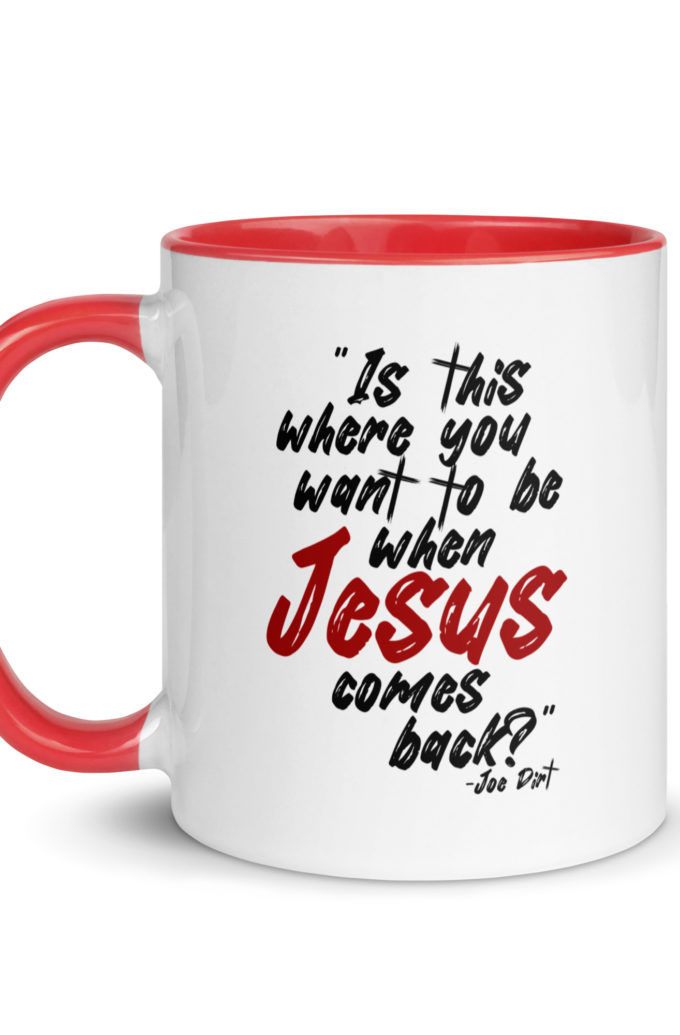 Is this where you want to be When Jesus comes back? -Joe Dirt  Mug with Color Inside