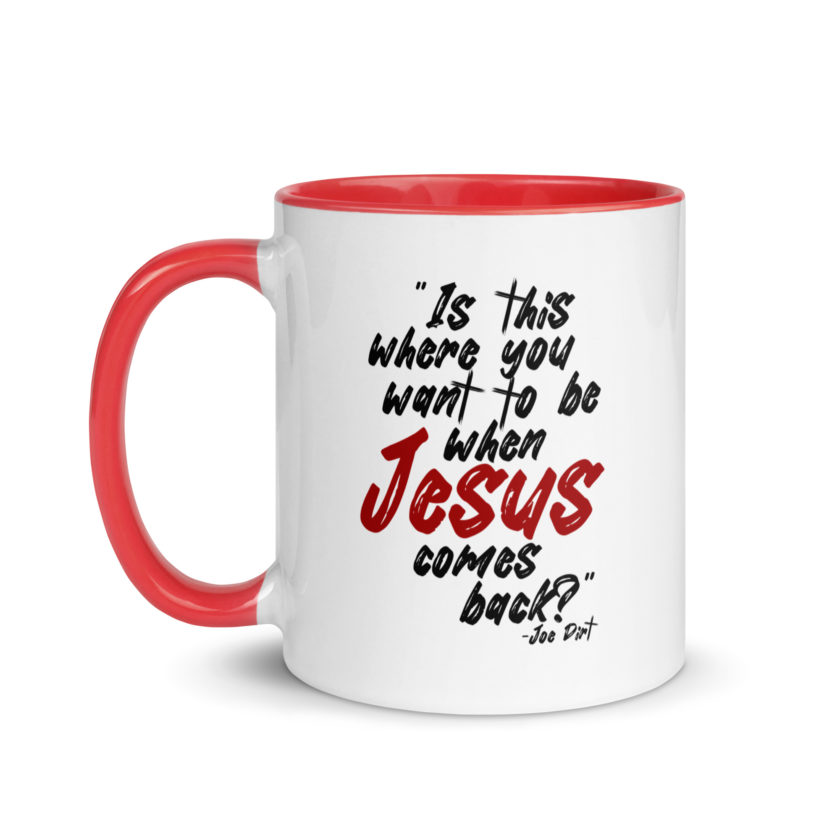 Is this where you want to be When Jesus comes back? -Joe Dirt  Mug with Color Inside