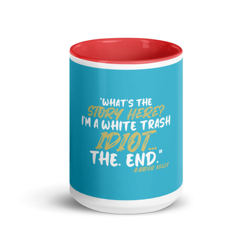 What's the story? I'm a white trash idiot, the end -Zander Kelly, Joe Dirt Mug with Color Inside - Image 15