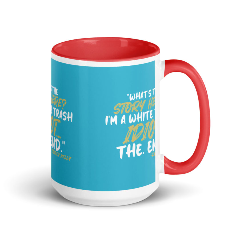 What's the story? I'm a white trash idiot, the end -Zander Kelly, Joe Dirt Mug with Color Inside - Image 14