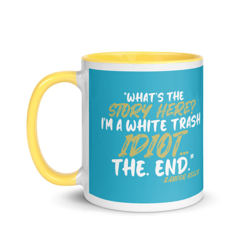 What's the story? I'm a white trash idiot, the end -Zander Kelly, Joe Dirt Mug with Color Inside - Image 30