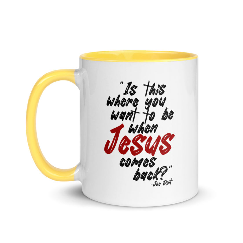 Is this where you want to be When Jesus comes back? -Joe Dirt  Mug with Color Inside - Image 30
