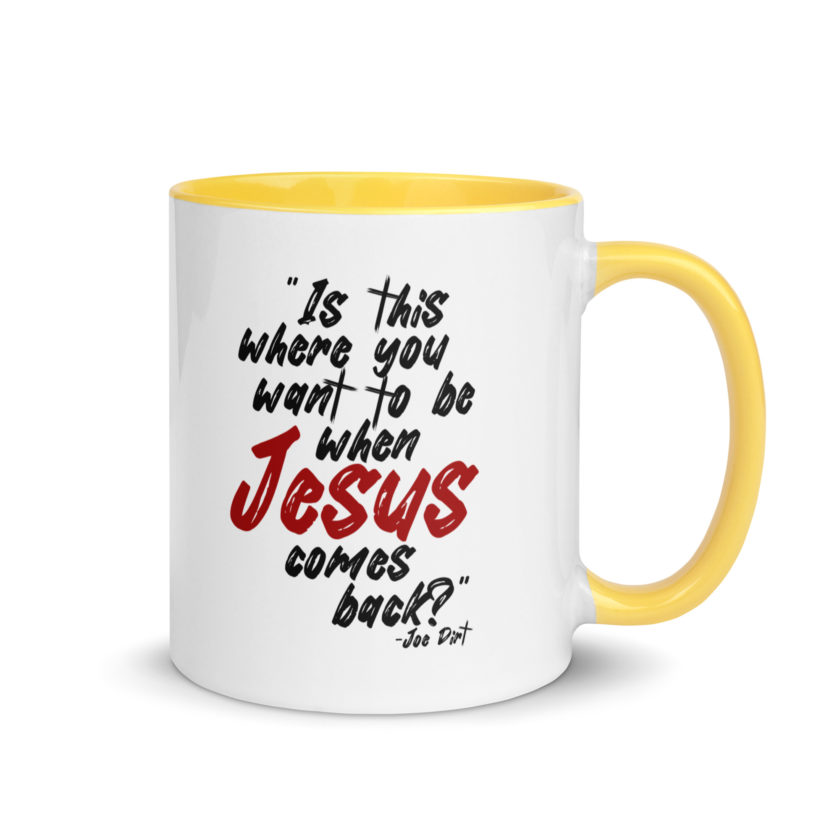 Is this where you want to be When Jesus comes back? -Joe Dirt  Mug with Color Inside - Image 28