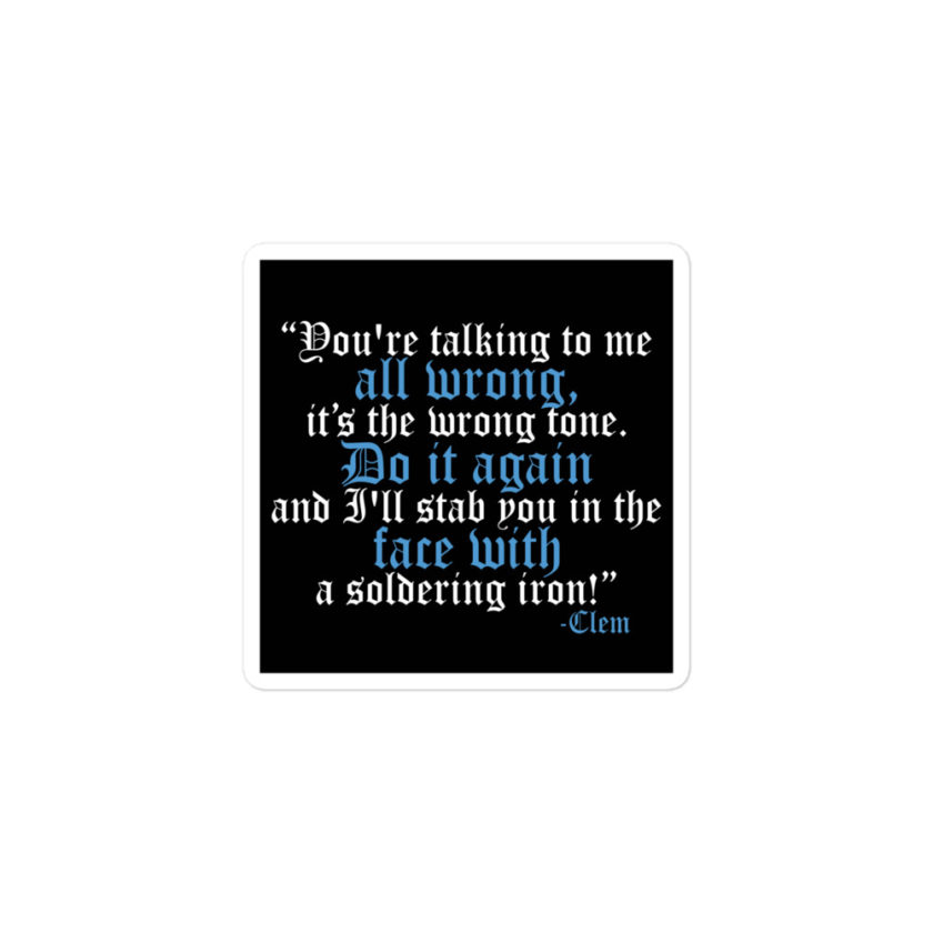 You're talking to me all wrong, its the wrong tone. Do it again and I'll stab you in the face with a soldering iron! -Clem, Joe Dirt Film Bubble-free stickers - Image 2
