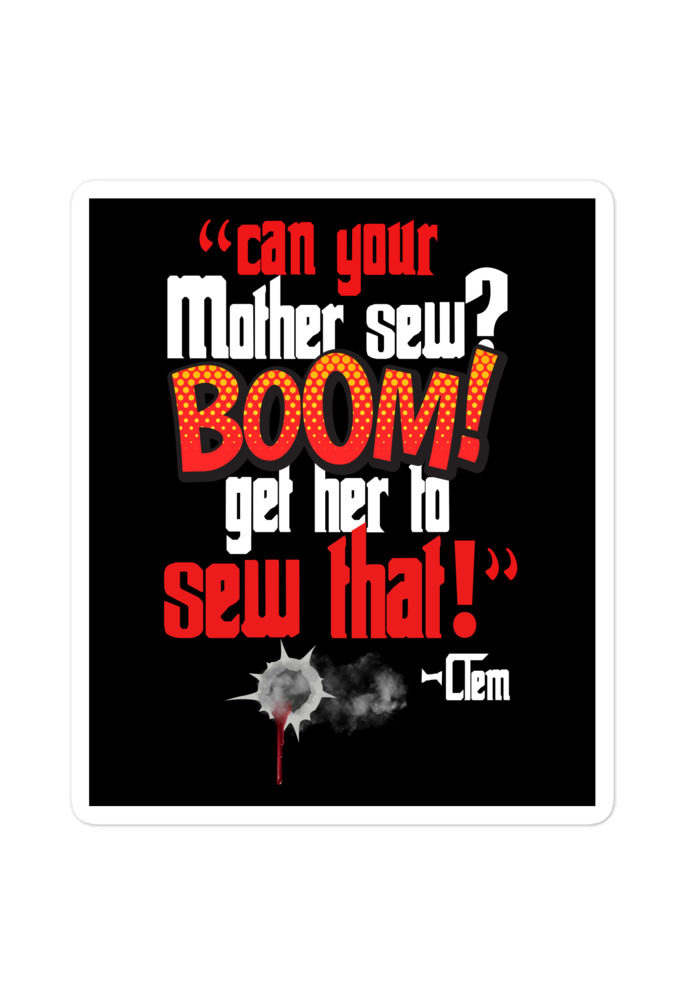 Can your mother sew? BOOM! Get her to sew that! -Clem, Joe Dirt Film