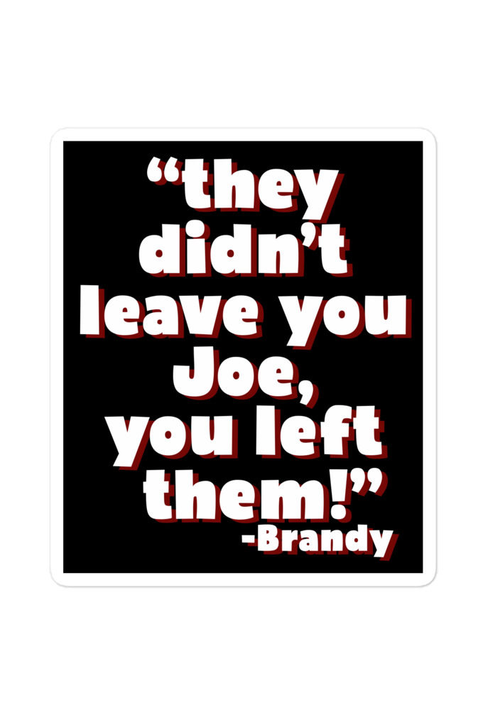 They didn't leave you Joe, You left them! -Brandy, Joe Dirt Bubble-free stickers