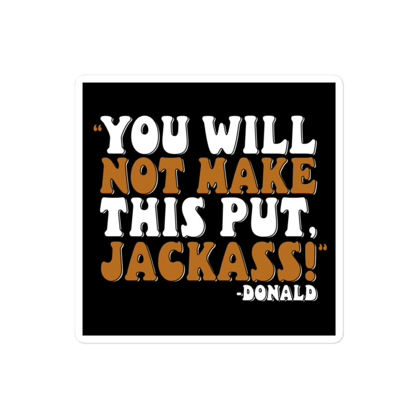 You will not make this put, Jackass! -Donald, Happy Gilmore Bubble-free stickers