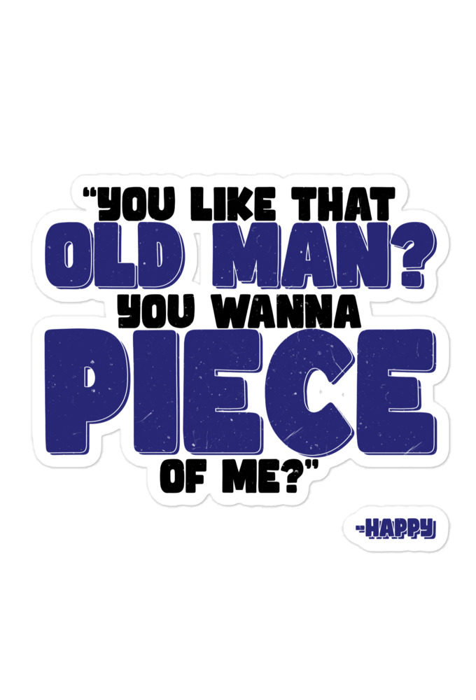 You like that old man? You wanna piece of me? -Happy, Happy Gilmore