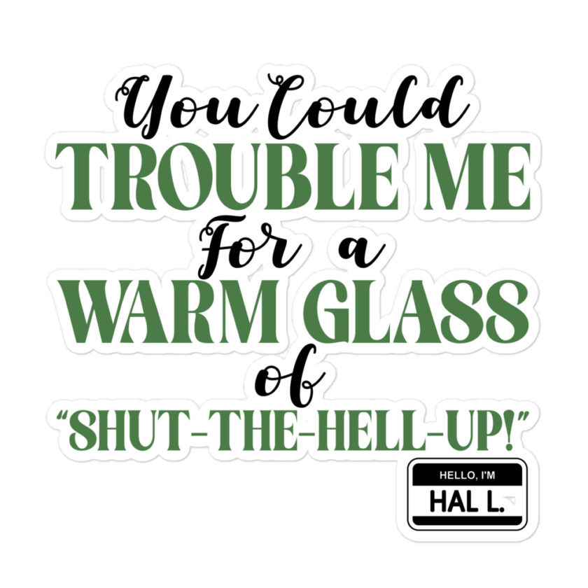 You could trouble me for a warm glass of " Shut-The-Hell-UP! -Hal L., Happy Gilmore - Image 3