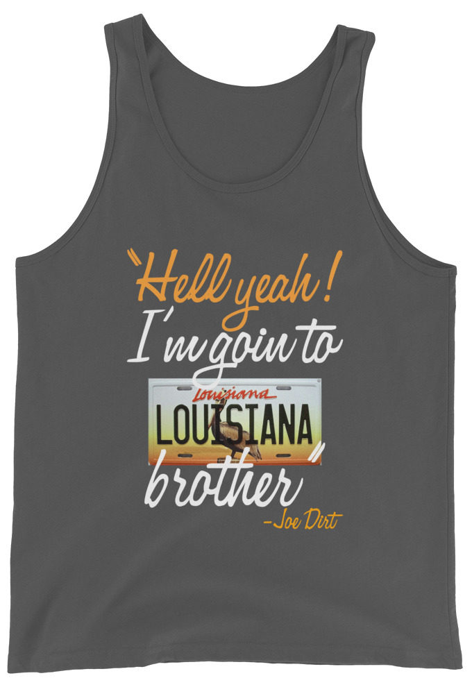 Hell yeah! I'm goin to Louisiana, Brother! -Joe Dirt Men's Tank Top