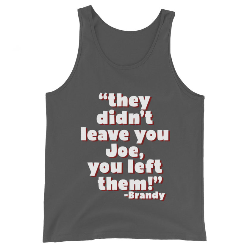 They didn't leave you Joe, You left them! -Brandy, Joe Dirt Men's Tank Top - Image 6