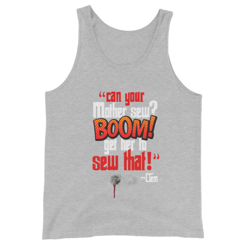 Can your mother sew? BOOM! Get her to sew that! -Clem, Joe Dirt Film