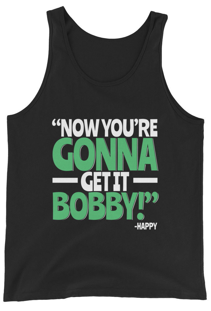 Now you're gonna get it Bobby! -Happy Gilmore