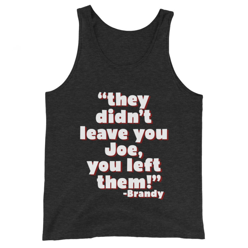 They didn't leave you Joe, You left them! -Brandy, Joe Dirt Men's Tank Top - Image 4