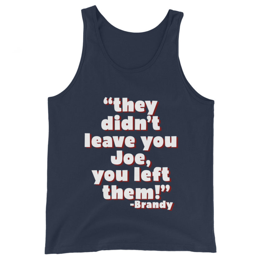 They didn't leave you Joe, You left them! -Brandy, Joe Dirt Men's Tank Top