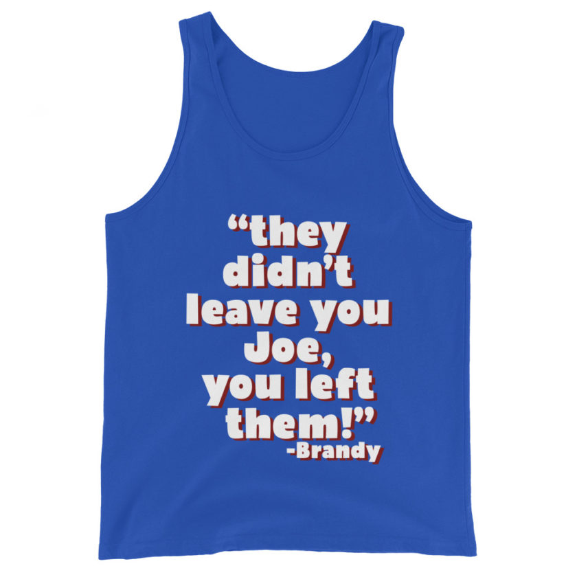 They didn't leave you Joe, You left them! -Brandy, Joe Dirt Men's Tank Top - Image 5