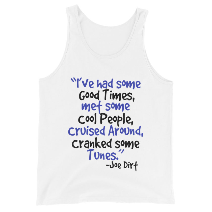 I've had some good times, met some cool people, cruised around, cranked some tunes. -Joe Dirt Film