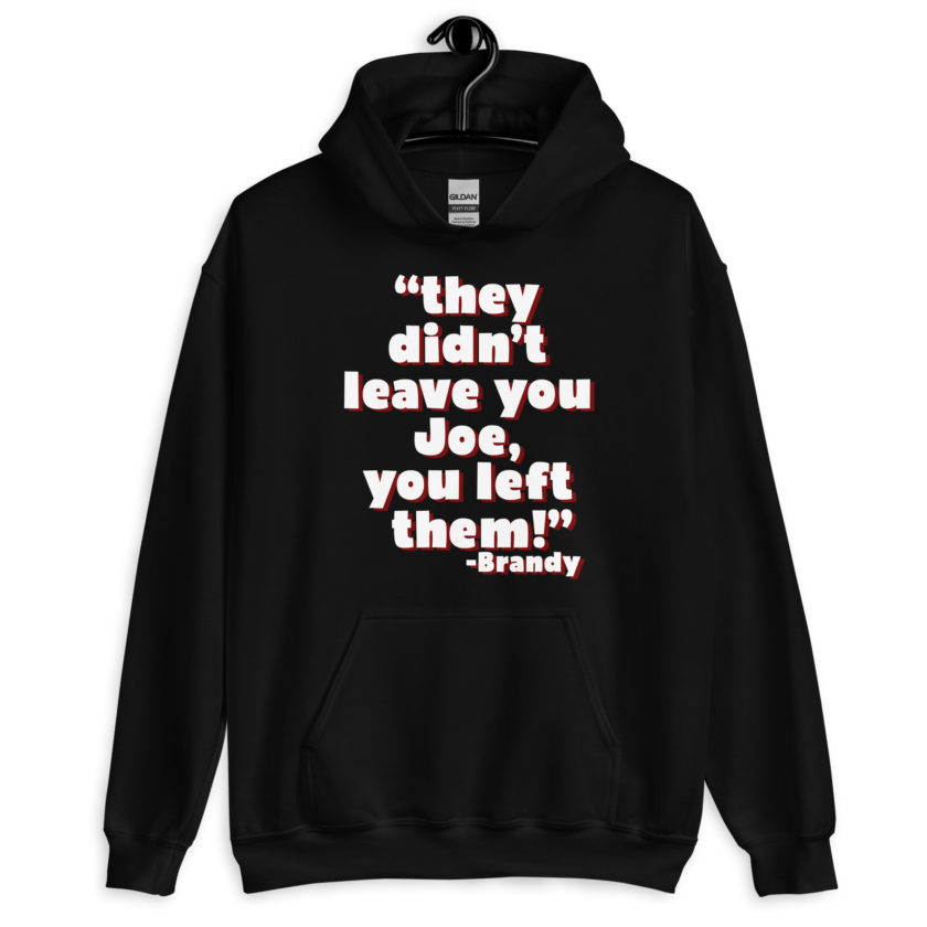 They didn't leave you Joe, You left them! -Brandy, Joe Dirt Unisex Hoodie - Image 2