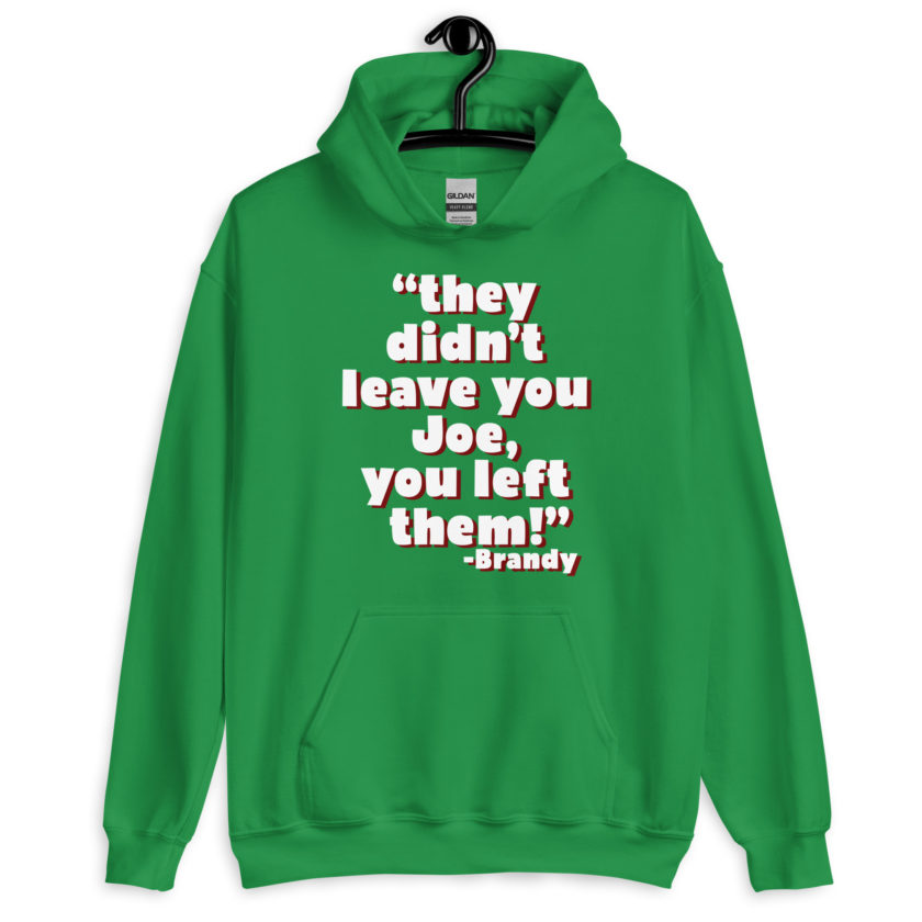 They didn't leave you Joe, You left them! -Brandy, Joe Dirt Unisex Hoodie - Image 10
