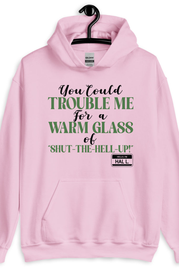 You could trouble me for a warm glass of " Shut-The-Hell-UP! -Hal L., Happy Gilmore Unisex Hoodie