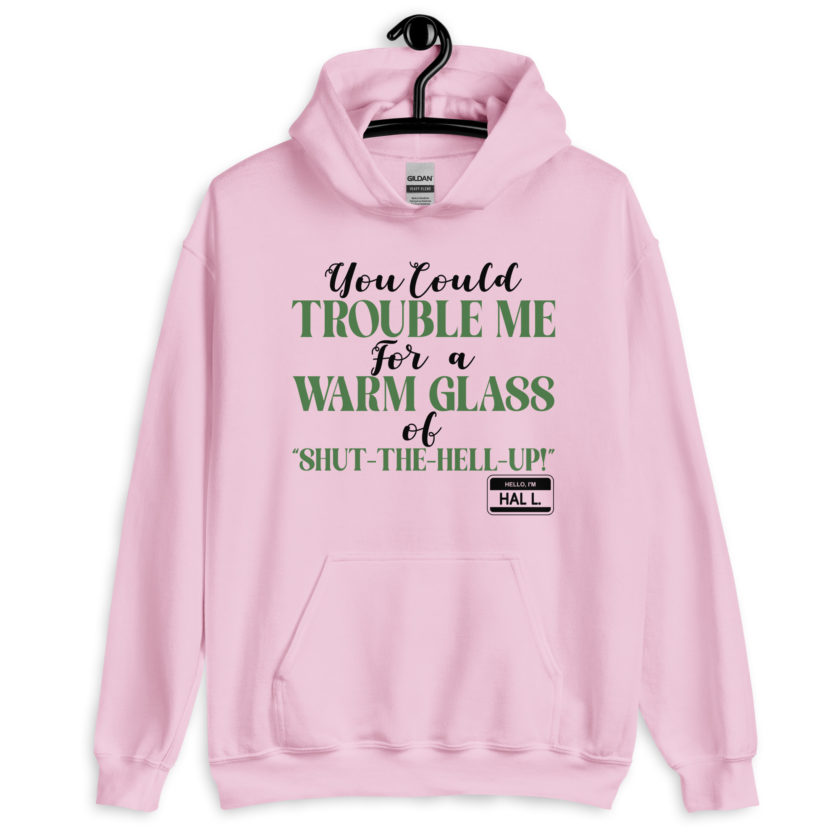 You could trouble me for a warm glass of " Shut-The-Hell-UP! -Hal L., Happy Gilmore Unisex Hoodie