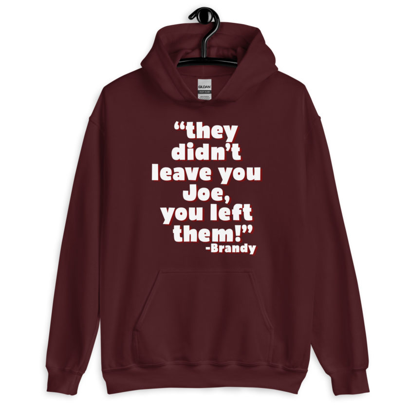 They didn't leave you Joe, You left them! -Brandy, Joe Dirt Unisex Hoodie - Image 4
