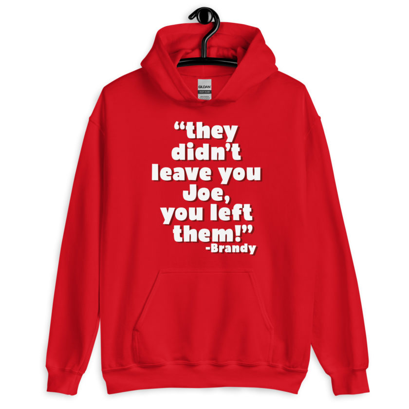 They didn't leave you Joe, You left them! -Brandy, Joe Dirt Unisex Hoodie - Image 6