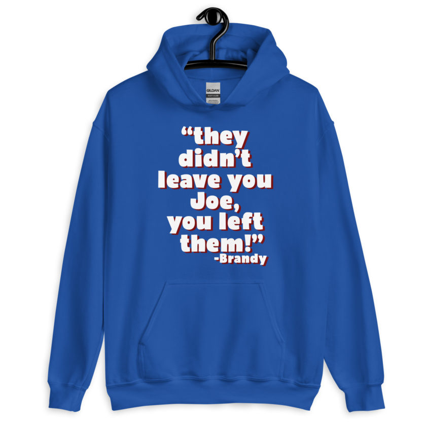 They didn't leave you Joe, You left them! -Brandy, Joe Dirt Unisex Hoodie - Image 8