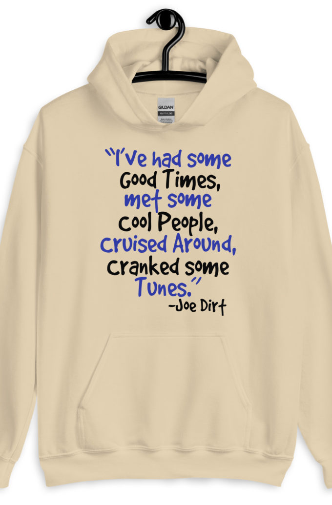 I've had some good times, met some cool people, cruised around, cranked some tunes. -Joe Dirt Film