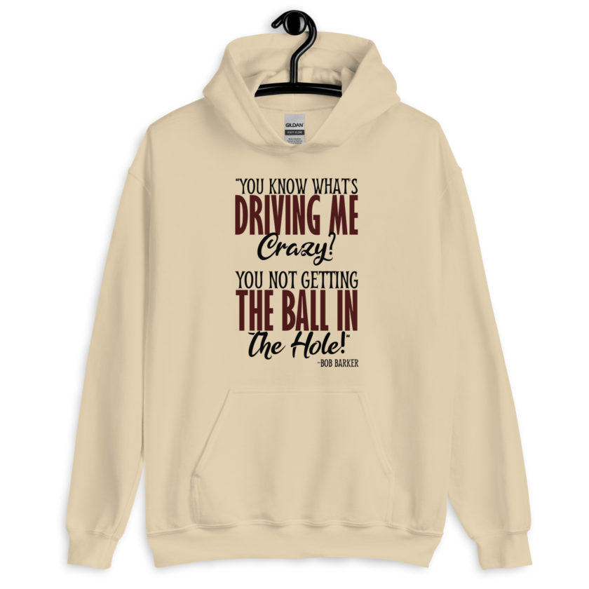 You know what's driving me crazy? You not getting the ball in the hole! -Bob Barker, Happy Gilmore