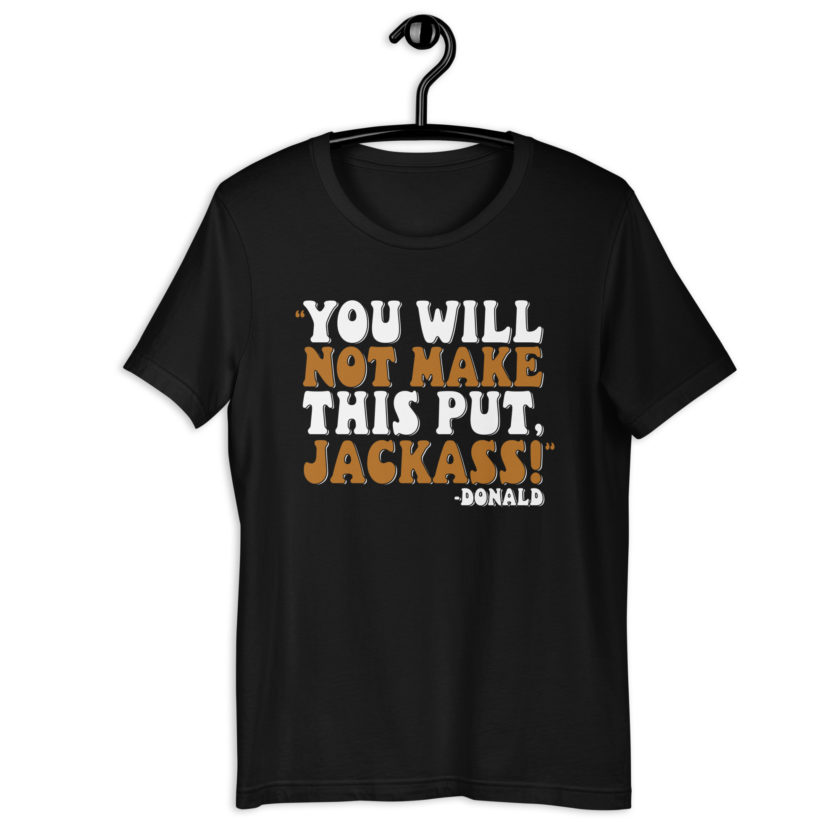 You will not make this put, Jackass! -Donald, Happy Gilmore Unisex t-shirt - Image 2
