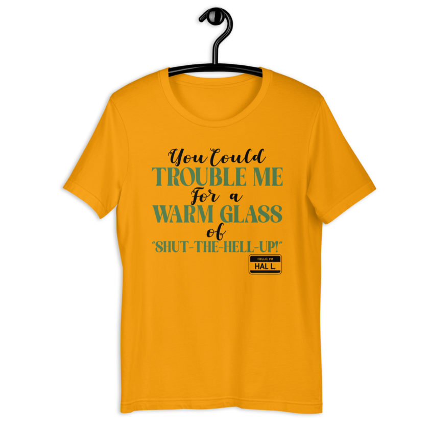 You could trouble me for a warm glass of " Shut-The-Hell-UP! -Hal L., Happy Gilmore Unisex t-shirt - Image 2
