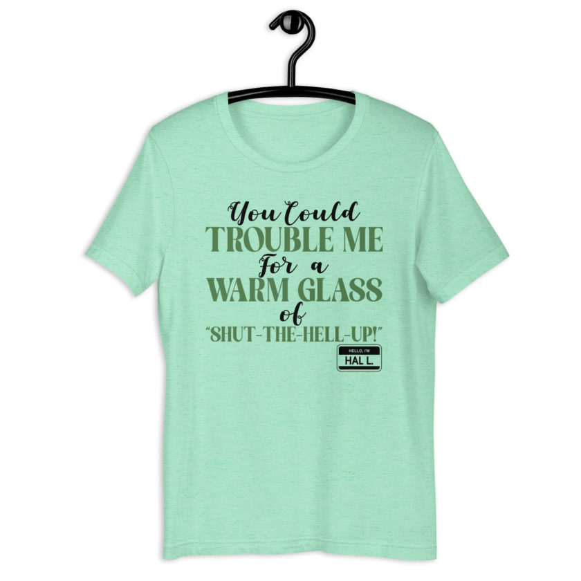 You could trouble me for a warm glass of " Shut-The-Hell-UP! -Hal L., Happy Gilmore Unisex t-shirt - Image 6