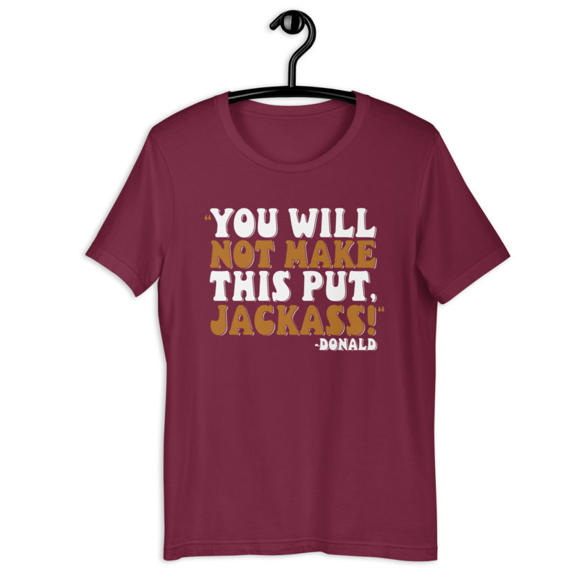 You will not make this put, Jackass! -Donald, Happy Gilmore Unisex t-shirt - Image 4