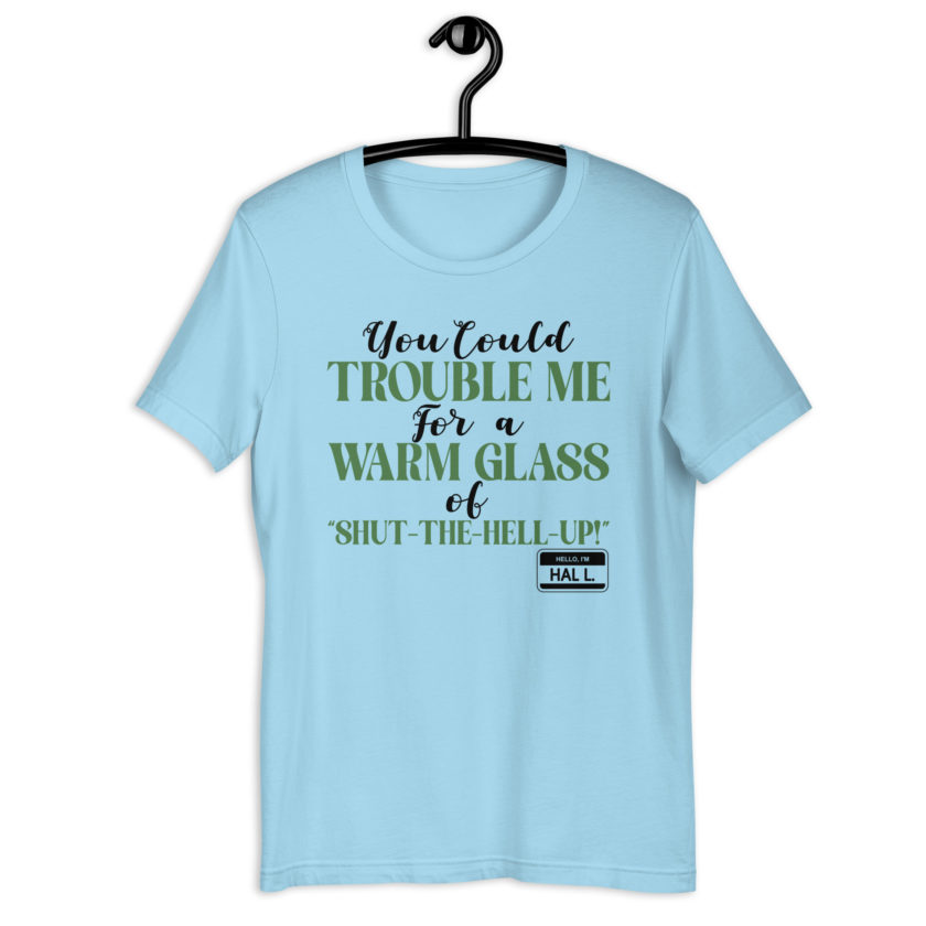 You could trouble me for a warm glass of " Shut-The-Hell-UP! -Hal L., Happy Gilmore Unisex t-shirt - Image 4