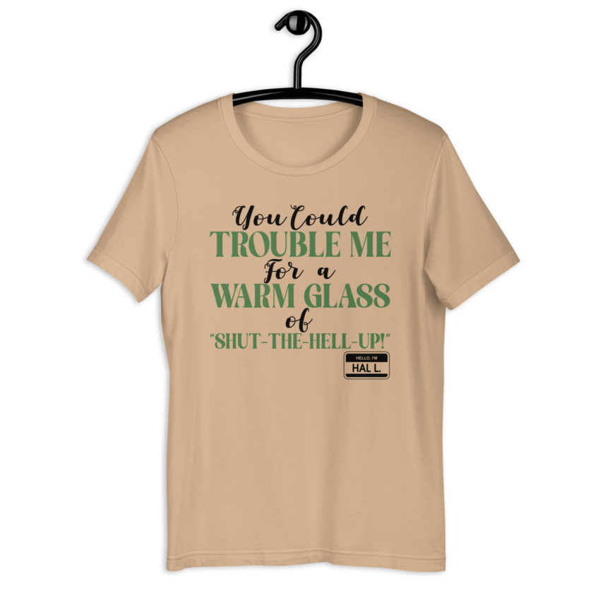 You could trouble me for a warm glass of " Shut-The-Hell-UP! -Hal L., Happy Gilmore Unisex t-shirt - Image 3